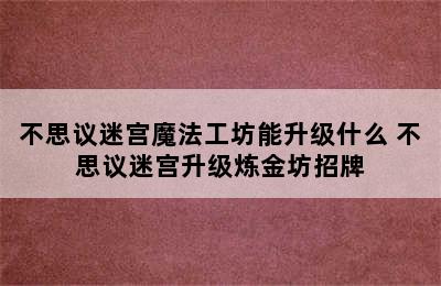 不思议迷宫魔法工坊能升级什么 不思议迷宫升级炼金坊招牌